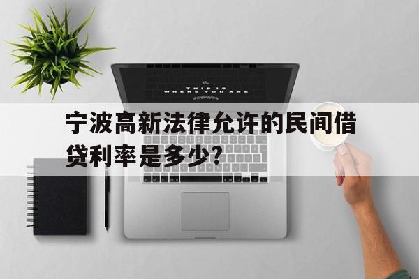 宁波高新法律允许的民间借贷利率是多少?