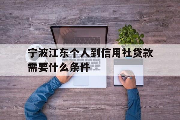 宁波江东个人到信用社贷款需要什么条件