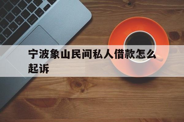 宁波象山民间私人借款怎么起诉