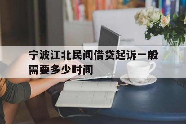 宁波江北民间借贷起诉一般需要多少时间