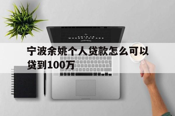 宁波余姚个人贷款怎么可以贷到100万