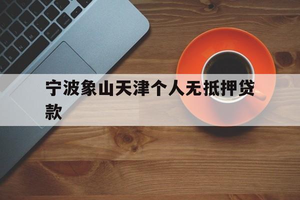 宁波象山天津个人无抵押贷款