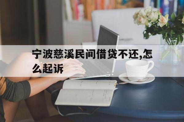 宁波慈溪民间借贷不还,怎么起诉