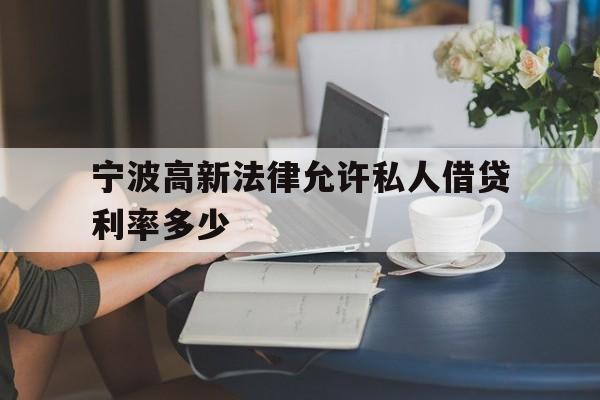 宁波高新法律允许私人借贷利率多少