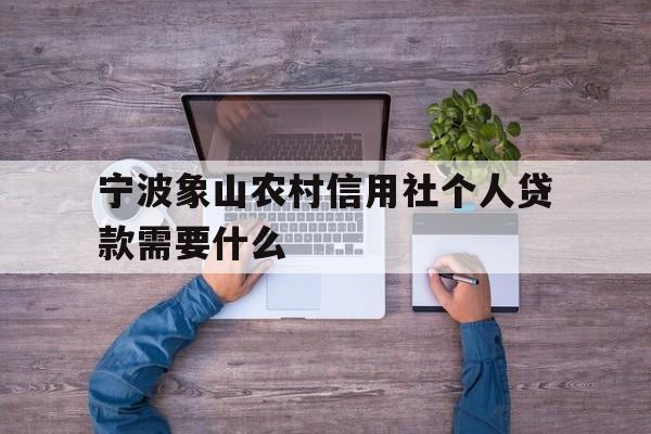 宁波象山农村信用社个人贷款需要什么