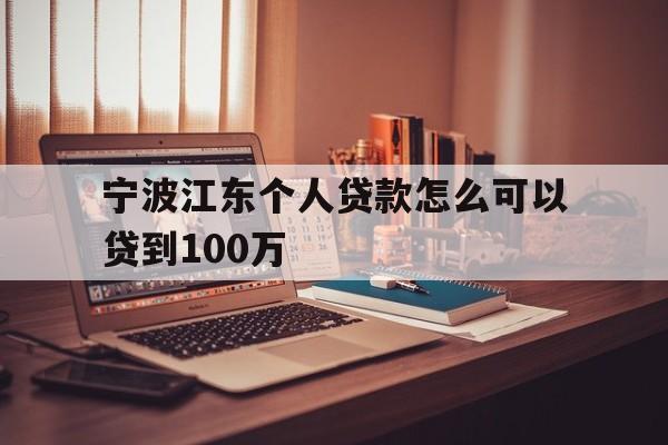 宁波江东个人贷款怎么可以贷到100万