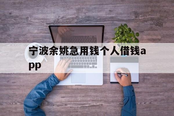 宁波余姚急用钱个人借钱app