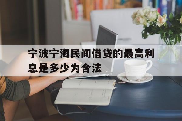 宁波宁海民间借贷的最高利息是多少为合法