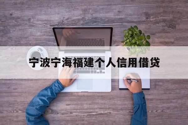 宁波宁海福建个人信用借贷