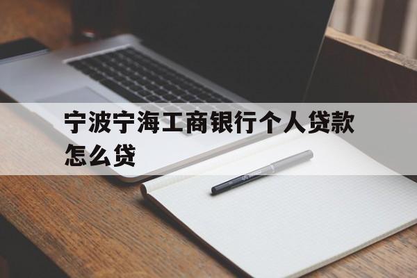 宁波宁海工商银行个人贷款怎么贷