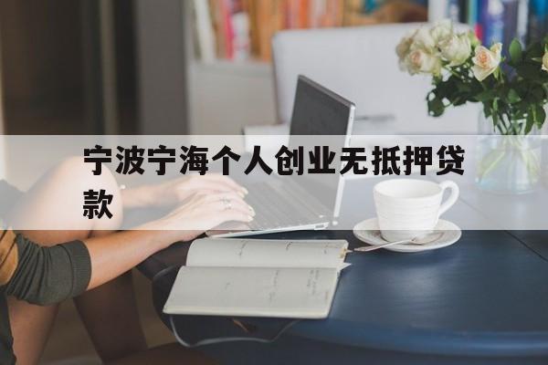 宁波宁海个人创业无抵押贷款