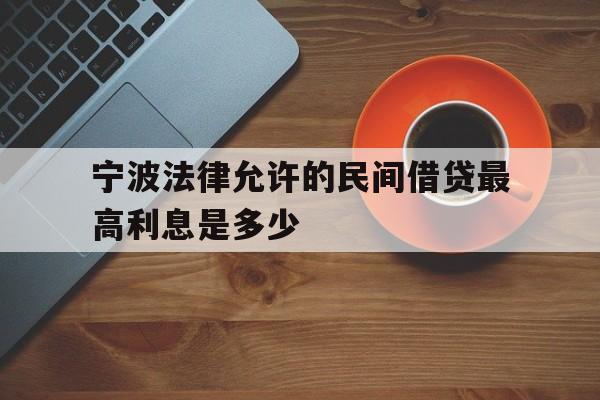 宁波法律允许的民间借贷最高利息是多少