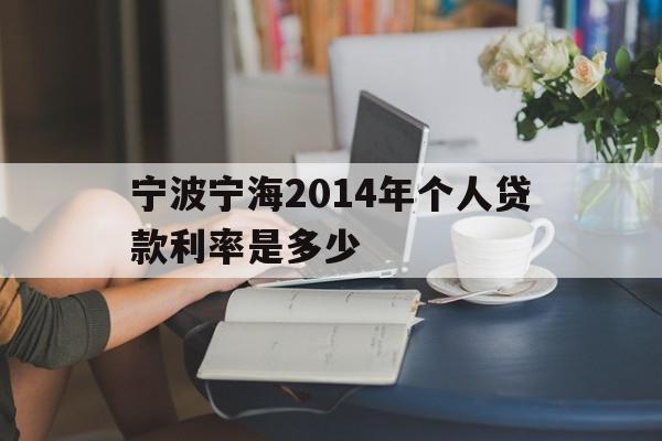 宁波宁海2014年个人贷款利率是多少