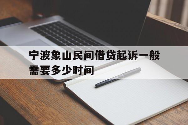 宁波象山民间借贷起诉一般需要多少时间