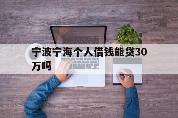 宁波宁海个人借钱能贷30万吗