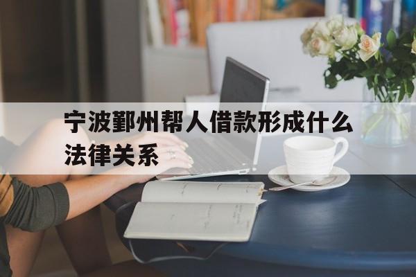 宁波鄞州帮人借款形成什么法律关系