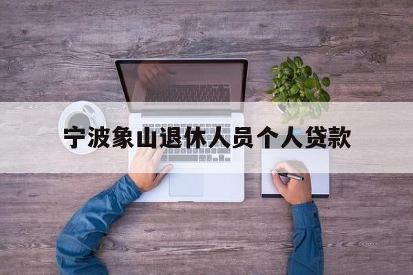 宁波象山退休人员个人贷款