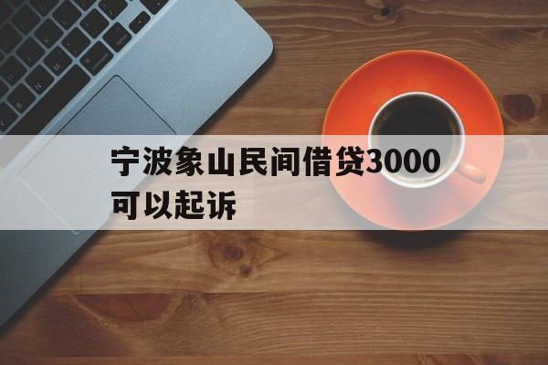 宁波象山民间借贷3000可以起诉