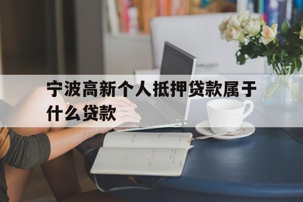 宁波高新个人抵押贷款属于什么贷款