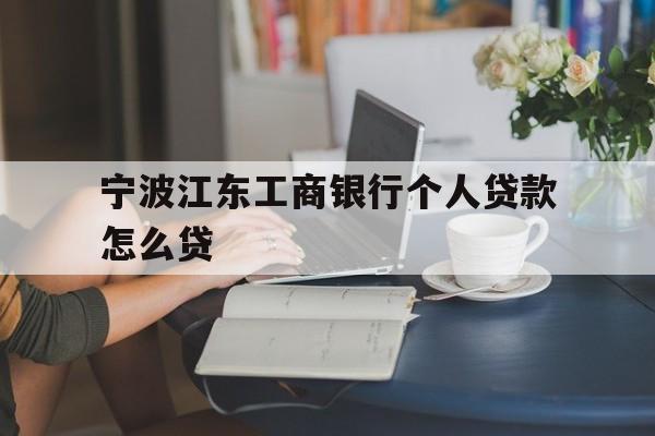 宁波江东工商银行个人贷款怎么贷