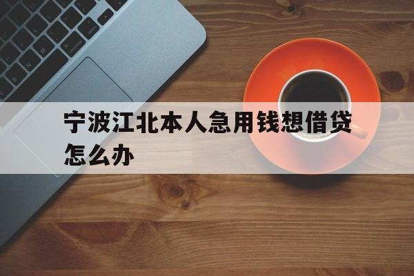 宁波江北本人急用钱想借贷怎么办