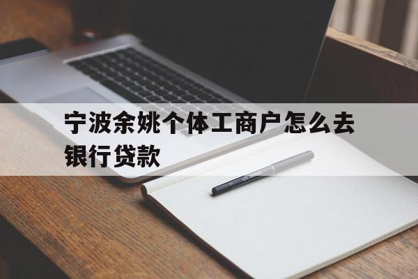 宁波余姚个体工商户怎么去银行贷款