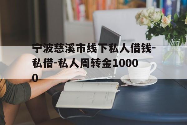 宁波慈溪市线下私人借钱-私借-私人周转金10000