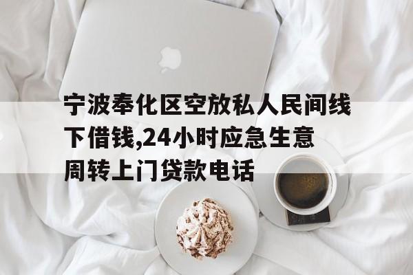 宁波奉化区空放私人民间线下借钱,24小时应急生意周转上门贷款电话