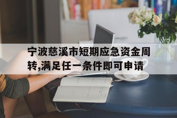 宁波慈溪市短期应急资金周转,满足任一条件即可申请