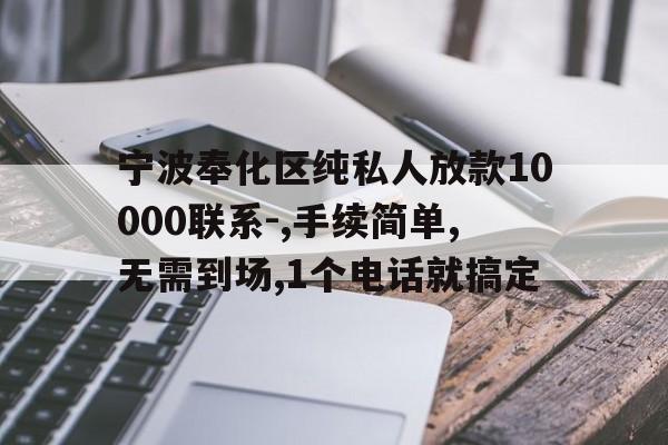 宁波奉化区纯私人放款10000联系-,手续简单,无需到场,1个电话就搞定