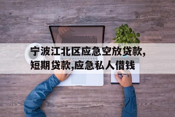 宁波江北区应急空放贷款,短期贷款,应急私人借钱