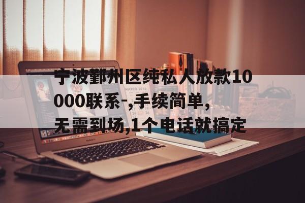 宁波鄞州区纯私人放款10000联系-,手续简单,无需到场,1个电话就搞定