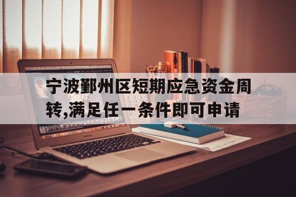 宁波鄞州区短期应急资金周转,满足任一条件即可申请