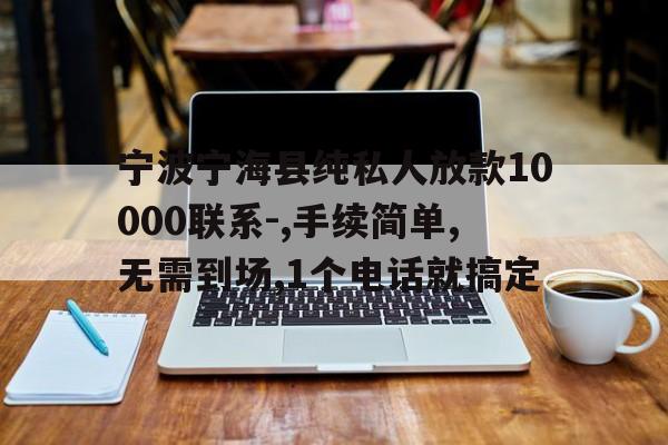 宁波宁海县纯私人放款10000联系-,手续简单,无需到场,1个电话就搞定