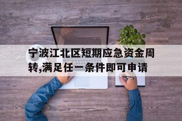 宁波江北区短期应急资金周转,满足任一条件即可申请