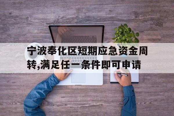 宁波奉化区短期应急资金周转,满足任一条件即可申请