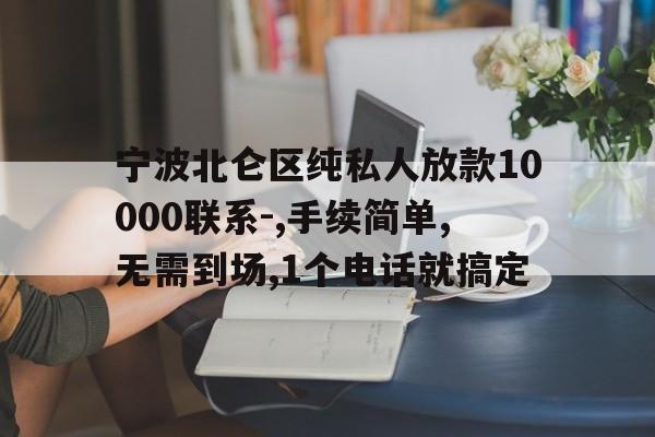 宁波北仑区纯私人放款10000联系-,手续简单,无需到场,1个电话就搞定