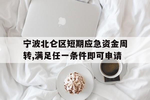 宁波北仑区短期应急资金周转,满足任一条件即可申请