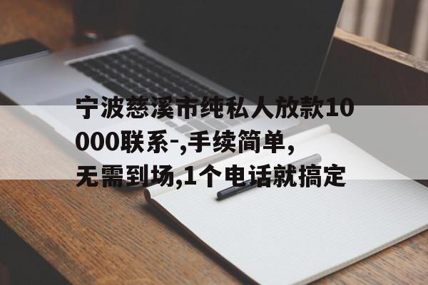 宁波慈溪市纯私人放款10000联系-,手续简单,无需到场,1个电话就搞定